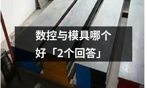 数控与模具哪个好「2个回答」