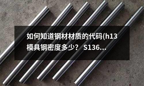 如何知道钢材材质的代码(h13模具钢密度多少? S136又是多少密度?)
