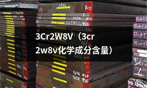 3Cr2W8V(3cr2w8v化学成分含量)