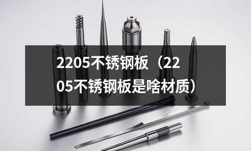 2205不锈钢板(2205不锈钢板是啥材质)