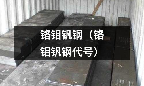 铬钼钒钢(铬钼钒钢代号)