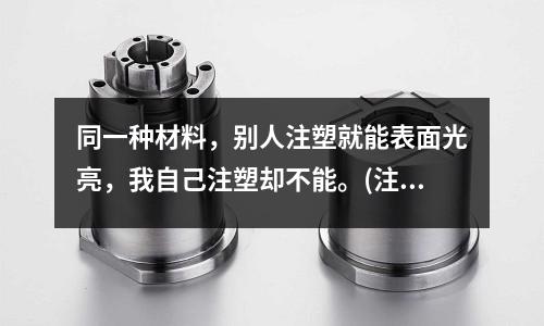 同一种材料,别人注塑就能表面光亮,我自己注塑却不能。(注塑机开摸后顶针顶不动)