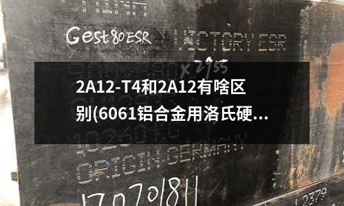 2A12-T4和2A12有啥区别(6061铝合金用洛氏硬度计测硬度的单位是什么)