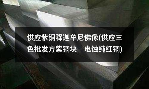 供应紫铜释迦牟尼佛像(供应三色批发方紫铜块/电蚀纯红铜)