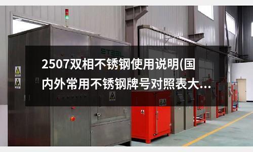 2507双相不锈钢使用说明(国内外常用不锈钢牌号对照表大全)