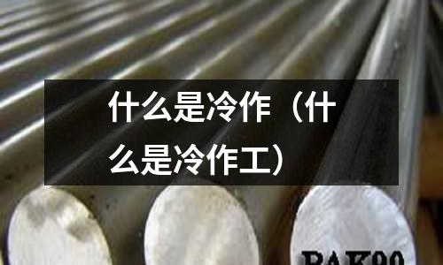 什么是冷作(什么是冷作工)
