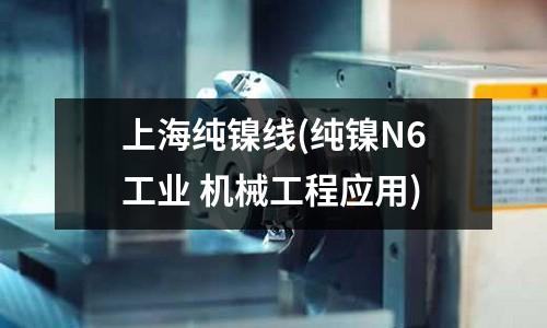 上海纯镍线(纯镍N6工业 机械工程应用)