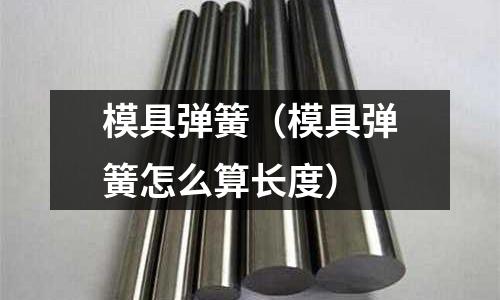 模具弹簧(模具弹簧怎么算长度)