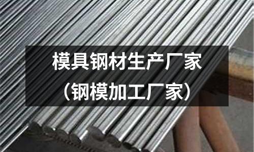 模具钢材生产厂家(钢模加工厂家)