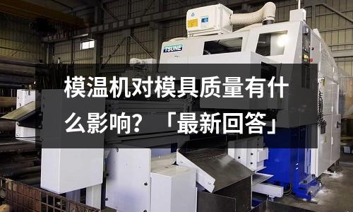模温机对模具质量有什么影响?「最新回答」