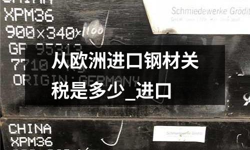 从欧洲进口钢材关税是多少_进口