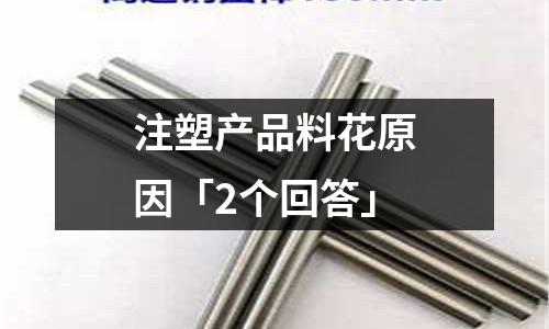 注塑产品料花原因「2个回答」