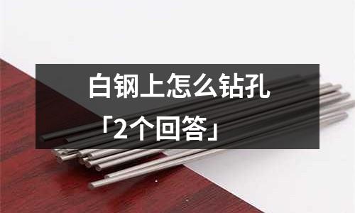 白钢上怎么钻孔「2个回答」