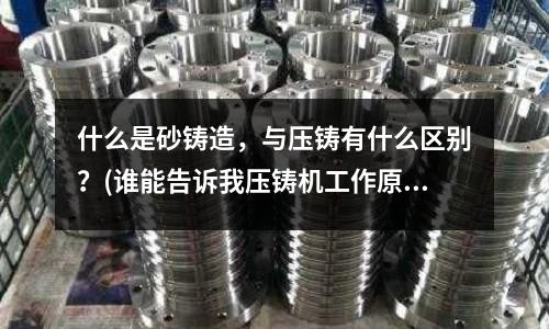 什么是砂铸造,与压铸有什么区别?(谁能告诉我压铸机工作原理)