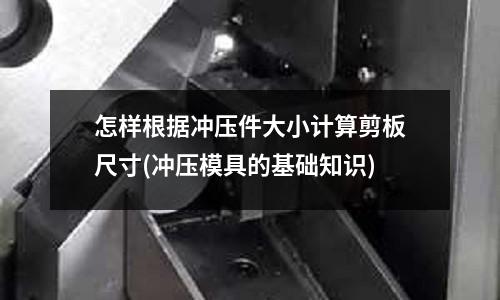 怎样根据冲压件大小计算剪板尺寸(冲压模具的基础知识)