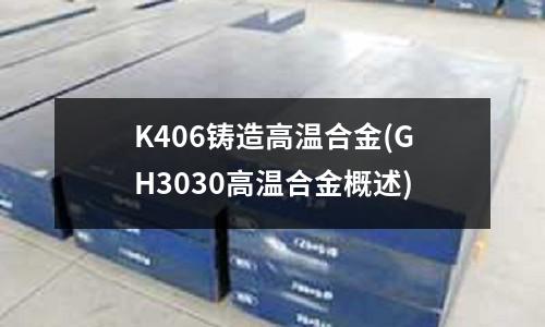 K406铸造高温合金(GH3030高温合金概述)