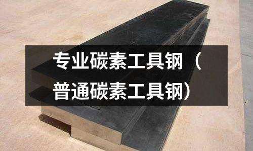 专业碳素工具钢(普通碳素工具钢)