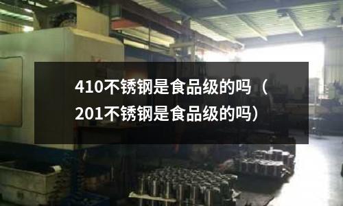 410不锈钢是食品级的吗(201不锈钢是食品级的吗)