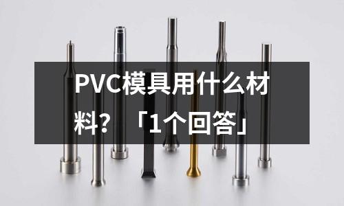 PVC模具用什么材料?「1个回答」