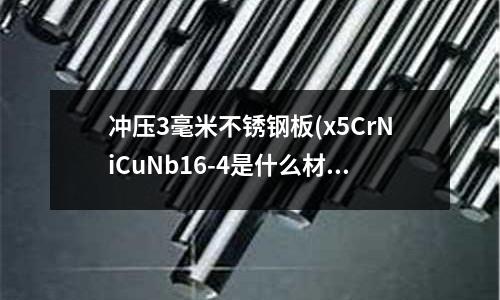 冲压3毫米不锈钢板(x5CrNiCuNb16-4是什么材料)