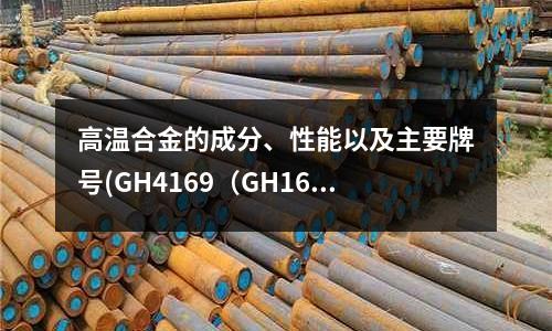 高温合金的成分、性能以及主要牌号(GH4169(GH169)镍基高温合金)