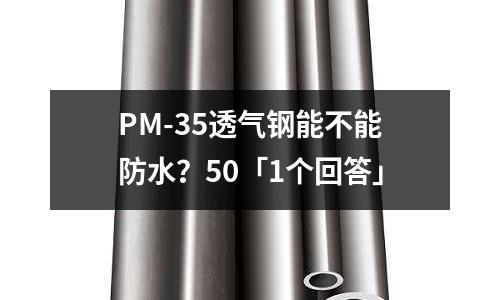 PM-35透气钢能不能防水?50「1个回答」