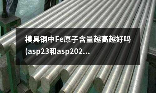 模具钢中Fe原子含量越高越好吗(asp23和asp2023的区别)