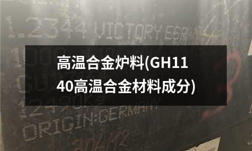 高温合金炉料(GH1140高温合金材料成分)