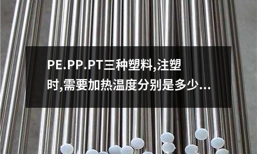 PE.PP.PT三种塑料,注塑时,需要加热温度分别是多少度(注塑模具表面划痕怎么修复)