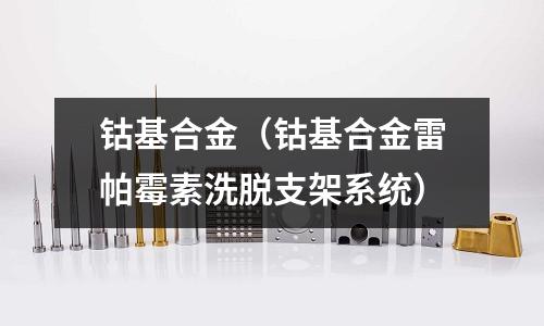 钴基合金(钴基合金雷帕霉素洗脱支架系统)