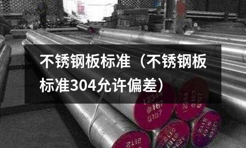 不锈钢板标准(不锈钢板标准304允许偏差)