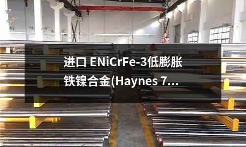 进口 ENiCrFe-3低膨胀铁镍合金(Haynes 747镍基合金化学成分)