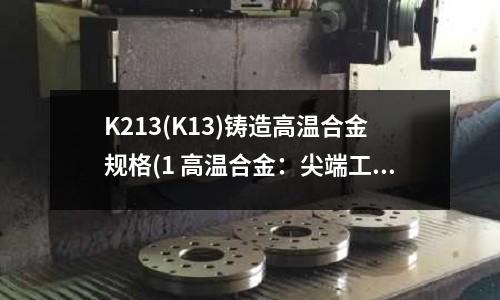 K213(K13)铸造高温合金规格(1 高温合金:尖端工业材料)
