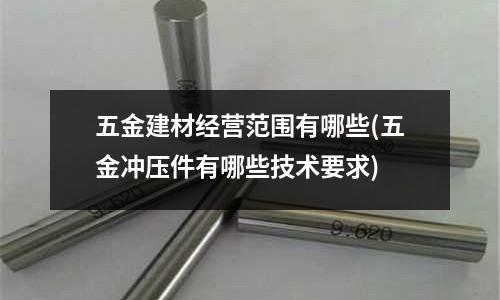 五金建材经营范围有哪些(五金冲压件有哪些技术要求)