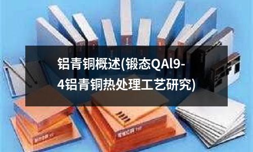 铝青铜概述(锻态QAl9-4铝青铜热处理工艺研究)