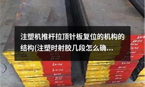 注塑机推杆拉顶针板复位的机构的结构(注塑时射胶几段怎么确定?位置又如何确定?请解答!谢谢!)