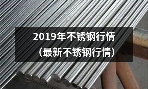 2019年不锈钢行情(最新不锈钢行情)