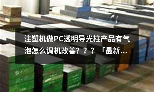 注塑机做PC透明导光柱产品有气泡怎么调机改善???「最新回答」