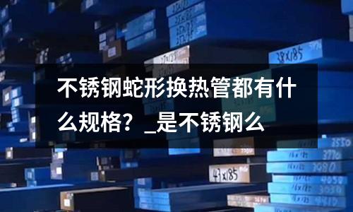 不锈钢蛇形换热管都有什么规格?_是不锈钢么