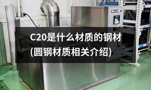 C20是什么材质的钢材(圆钢材质相关介绍)