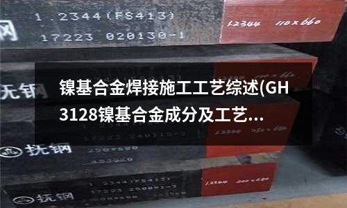 镍基合金焊接施工工艺综述(GH3128镍基合金成分及工艺研究)