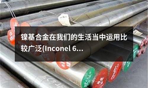 镍基合金在我们的生活当中运用比较广泛(Inconel 600镍基合金无缝管)
