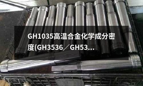GH1035高温合金化学成分密度(GH3536/GH536镍基高温合金)