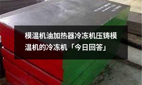 模温机油加热器冷冻机压铸模温机的冷冻机「今日回答」
