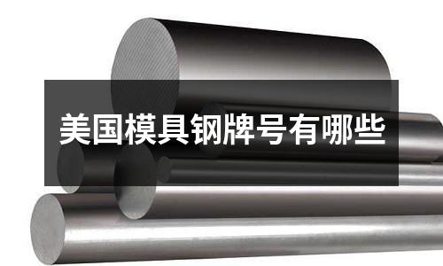 美国模具钢牌号有哪些