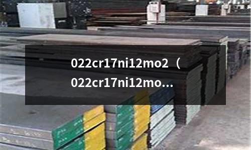 022cr17ni12mo2(022cr17ni12mo2是什么材质)