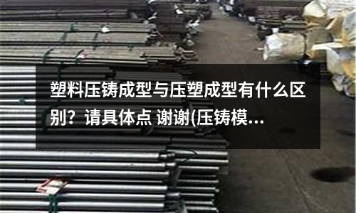 塑料压铸成型与压塑成型有什么区别?请具体点 谢谢(压铸模温机怎么选择合适的型号?)
