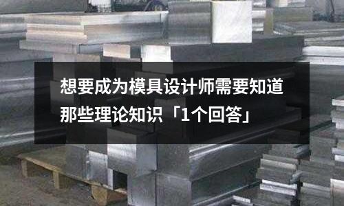 想要成为模具设计师需要知道那些理论知识「1个回答」