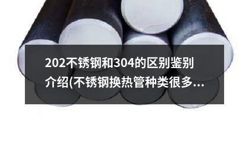 202不锈钢和304的区别鉴别介绍(不锈钢换热管种类很多 换热原理相同吗?)