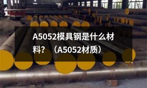A5052模具钢是什么材料?(A5052材质)